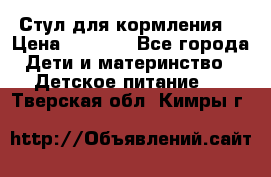 Стул для кормления  › Цена ­ 4 000 - Все города Дети и материнство » Детское питание   . Тверская обл.,Кимры г.